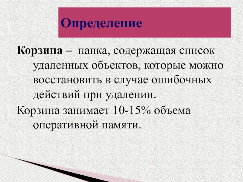 Определение Корзина – папка, содержащая список удаленных объектов, которые можно восстановить в случае ошибочных действий при удалении.Корзина