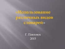 Использование различных видов словарей 
Г. Павловск
2015