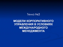 Тема №3
МОДЕЛИ КОРПОРАТИВНОГО УПРАВЛЕНИЯ В УСЛОВИЯХ МЕЖДУНАРОДНОГО МЕНЕДЖМЕНТА