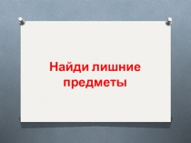 Дидактическая игра. Назови одним словом. Найди лишний предмет