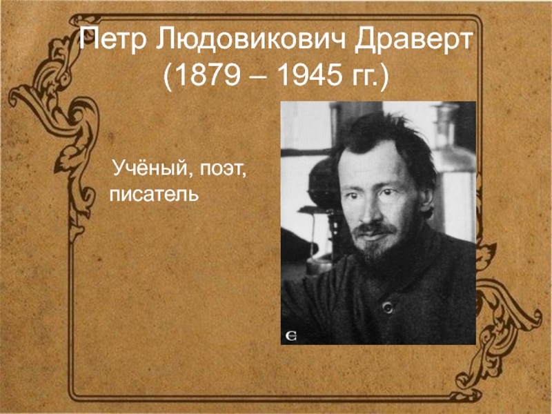 Петр Людовикович Драверт (1879 – 1945 гг.)  Учёный, поэт,   писатель