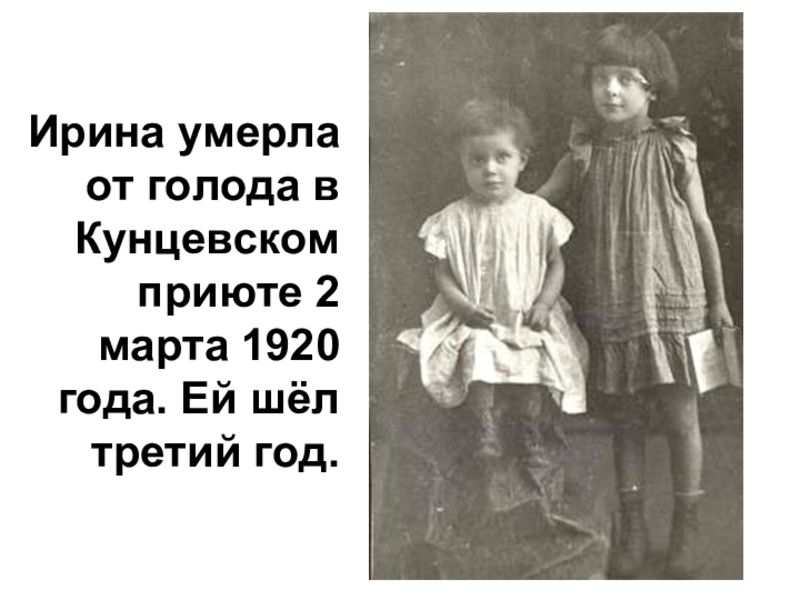 Ирина умерла от голода в Кунцевском приюте 2 марта 1920 года. Ей шёл третий год.
