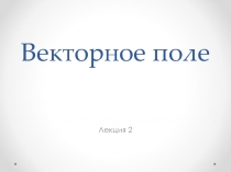 Лекция 2а. Векторное поле.ppt