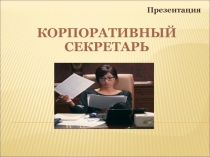 Презентация
КОРПОРАТИВНЫЙ СЕКРЕТАРЬ