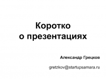 Коротко
о презентациях
Александр Грецков
gretzkov @startupsamara.ru