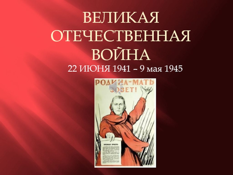 ВЕЛИКАЯ ОТЕЧЕСТВЕННАЯ ВОЙНА22 ИЮНЯ 1941 – 9 мая 1945