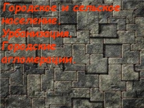 Городское и сельское население. Урбанизация. Городские агломерации. 