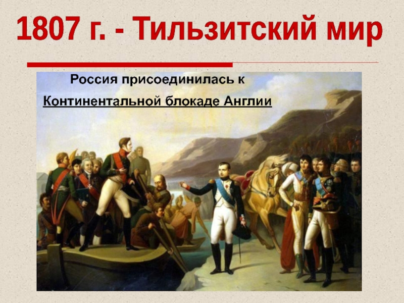 1807 г. - Тильзитский мирРоссия присоединилась к Континентальной блокаде Англии