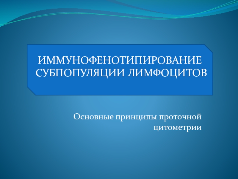 Основные принципы проточной цитомет р ии
ИММУНОФЕНОТИПИРОВАНИЕ СУБПОПУЛЯЦИИ