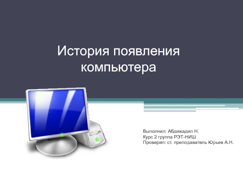 История появления компьютера
Выполнил : Абдижадил Н.
Курс 2 группа