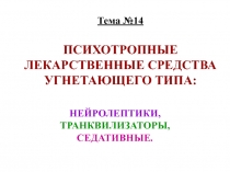 Тема №14 ПСИХОТРОПНЫЕ ЛЕКАРСТВЕННЫЕ СРЕДСТВА УГНЕТАЮЩЕГО ТИПА: