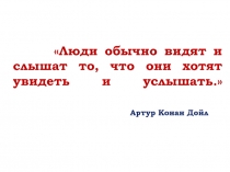 Люди обычно видят и слышат то, что они хотят увидеть и услышать.  Артур Конан