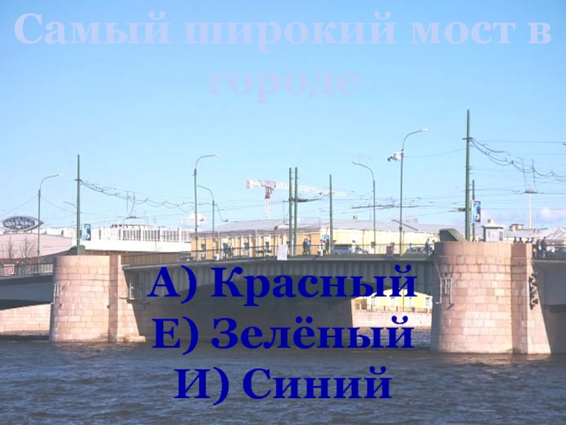 Самый широкий мост в городеА) КрасныйЕ) ЗелёныйИ) Синий
