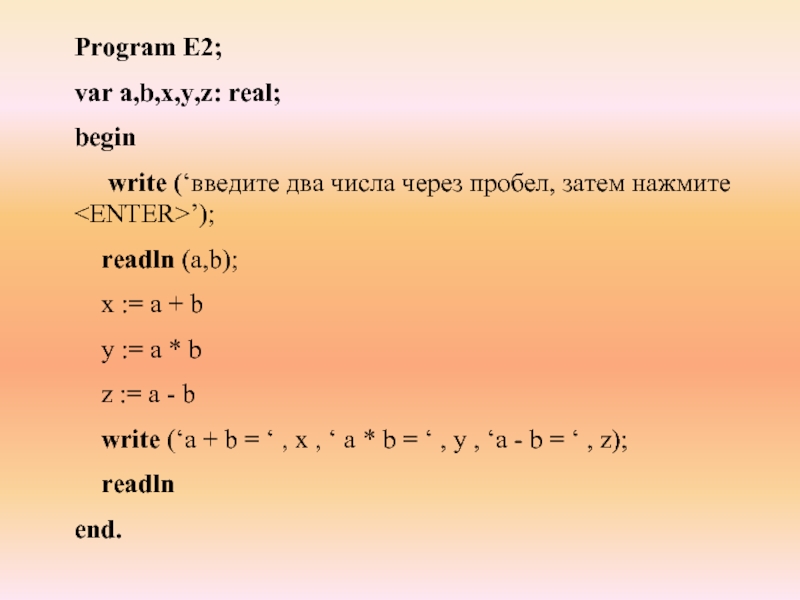 Program E2;var a,b,x,y,z: real;begin   write (‘введите два числа через пробел, затем нажмите  ’);