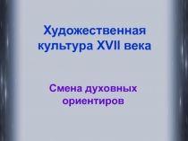 Художественная культура XVII века
Смена духовных ориентиров