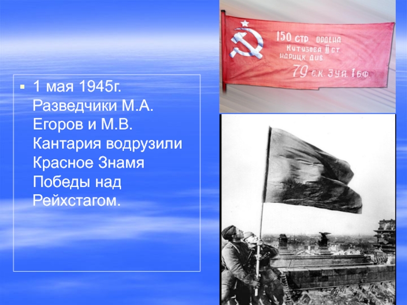 1 мая 1945г. Разведчики М.А.Егоров и М.В.Кантария водрузили Красное Знамя Победы над Рейхстагом.