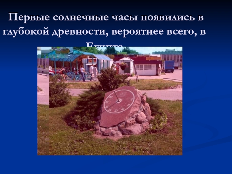 Первые солнечные часы появились в глубокой древности, вероятнее всего, в Египте