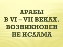 Арабы в VI – VII веках. Возникновение ислама