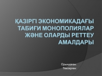 Қазіргі экономикадағы табиғи монополиялар және оларды реттеу амалдары