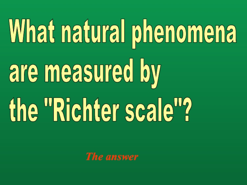 The answerWhat natural phenomena  are measured by  the 