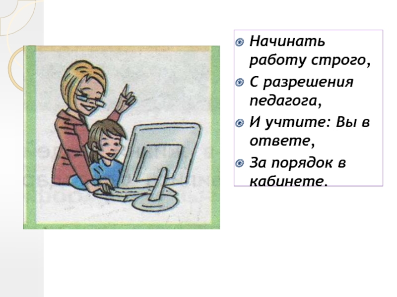 Начало работы 1. Начинай работу с разрешения учителя. Начинать работу строго, с разрешения педагога. Работай за компьютером с разрешения преподавателя. Работай с разрешением учителя.