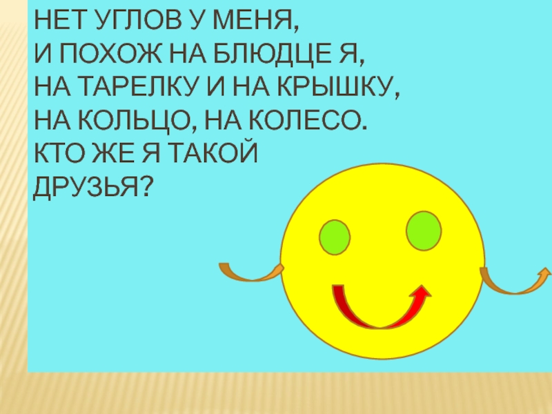 Нет углов у меня, И похож на блюдце я, На тарелку и на крышку, На кольцо, на