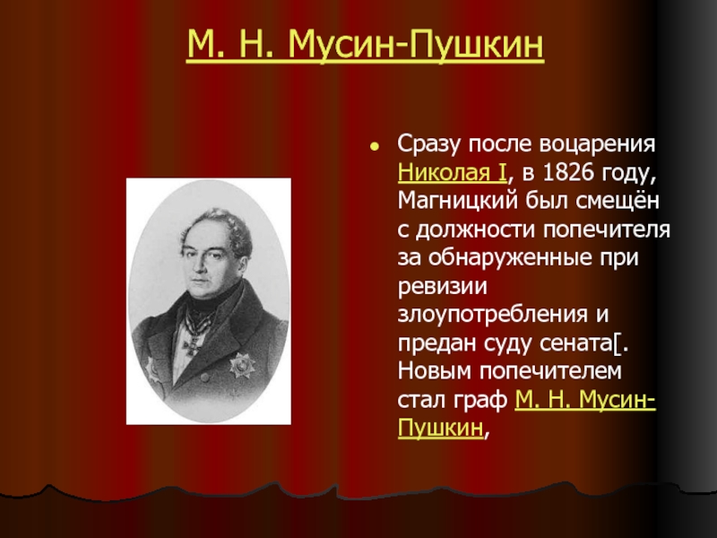 М. Н. Мусин-Пушкин  Сразу после воцарения Николая I, в 1826 году, Магницкий был смещён с должности попечителя за обнаруженные