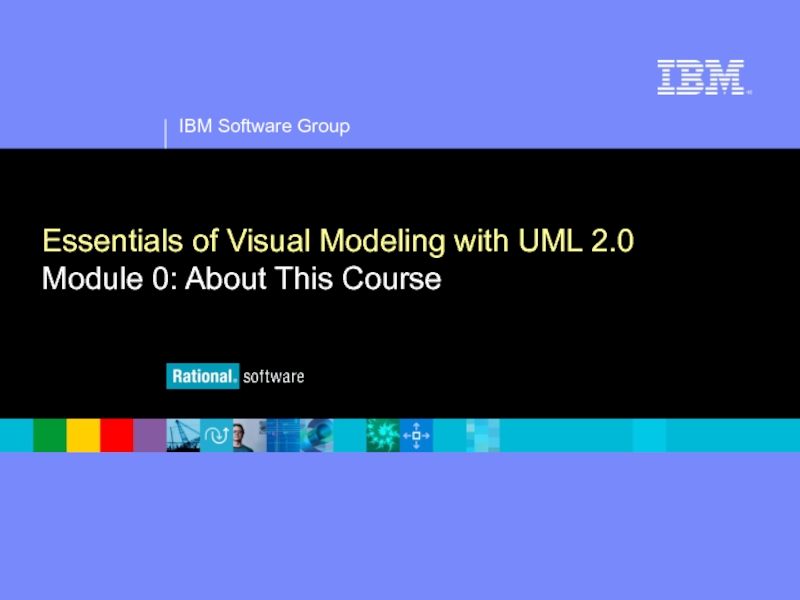 IBM Software Group
®
Essentials of Visual Modeling with UML 2.0
Module 0: About