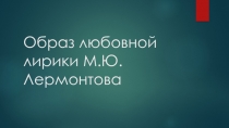 Образ любовной лирики М.Ю Лермонтова