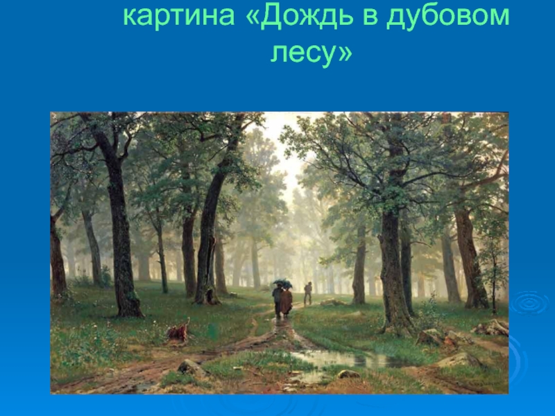 Какое время года изображено на картине шишкина дождь в дубовом лесу