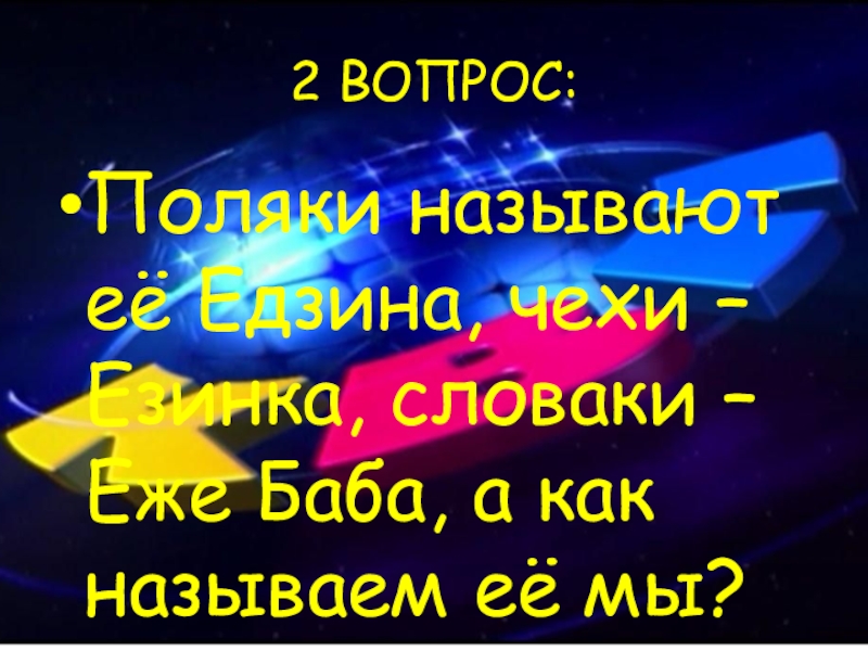 2 ВОПРОС:Поляки называют её Едзина, чехи – Езинка, словаки – Еже Баба, а как называем её мы?