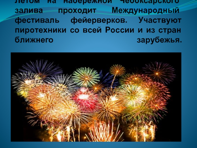 Летом на набережной Чебоксарского залива проходит Международный фестиваль фейерверков. Участвуют пиротехники со всей России и из стран