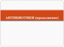 АНТИБИОТИКИ (продолжение)