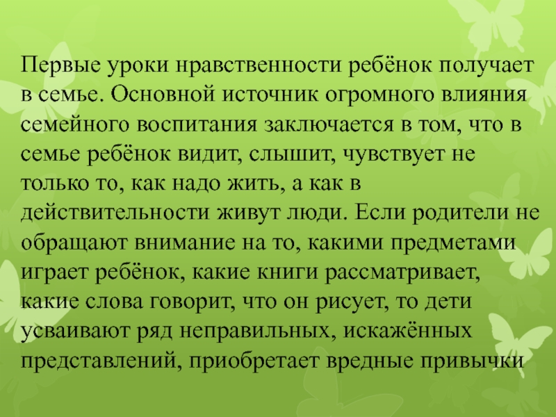 Первые уроки нравственности ребёнок получает в семье. Основной источник огромного влияния семейного воспитания заключается в том, что