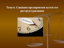 Тема 6. Санация предприятия путем его реструктуризации