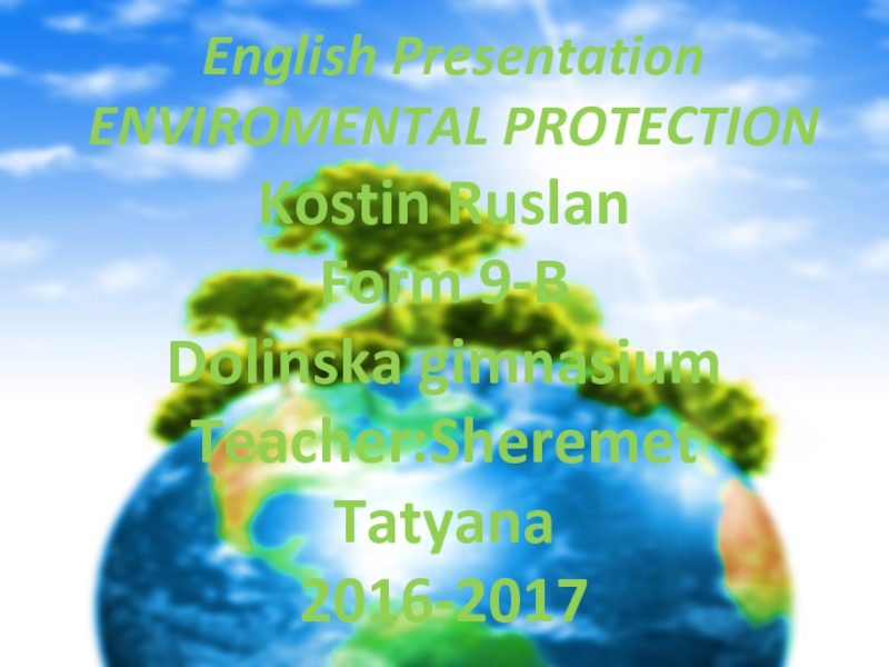 English Presentation
ENVIROMENTAL PROTECTION
Kostin Ruslan
Form 9-B
Dolinska
