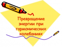 Презентация к уроку: Превращение энергии при гармонических колебаниях