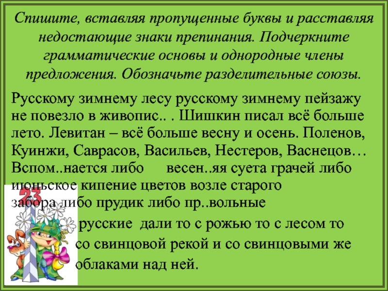 Спишите расставляя знаки препинания подчеркните. Спишите вставляя пропущенные буквы и расставляя недостающие. Спишите предложения расставляя недостающие знаки препинания. Спишите вставляя пропущенные буквы и расставляя знаки препинания. Что такое расставляя пропущенные знаки препинания.