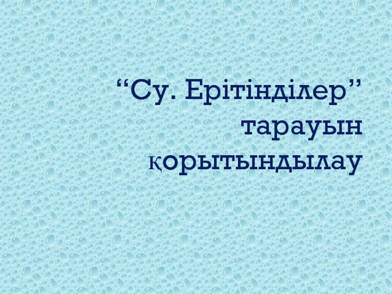 Презентация “Су. Ерітінділер”тарауын қорытындылау