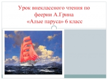 Урок внеклассного чтения по феерии А.Грина — Алые паруса