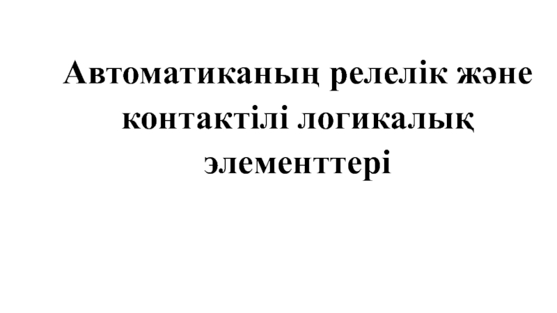 Презентация Автоматиканың релелік және контактілі логикалық элементтері