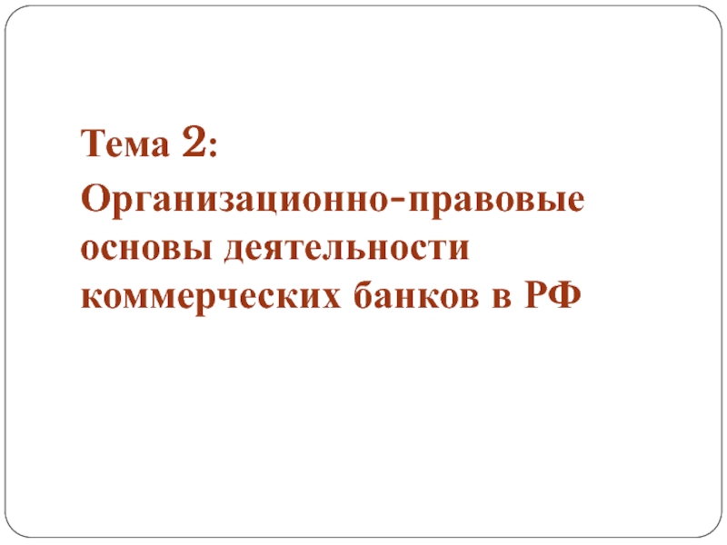 Презентация Тема 2:
Организационно-правовые основы деятельности коммерческих банков в РФ