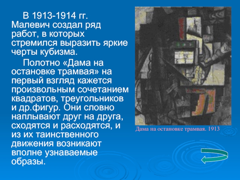 В 1913-1914 гг. Малевич создал ряд работ, в которых стремился выразить яркие черты кубизма.Полотно «Дама на остановке