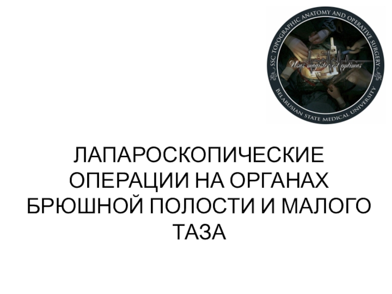 ЛАПАРОСКОПИЧЕСКИЕ ОПЕРАЦИИ НА ОРГАНАХ БРЮШНОЙ ПОЛОСТИ И МАЛОГО ТАЗА