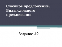 Сложное предложение. Виды сложного предложения. Задание А9