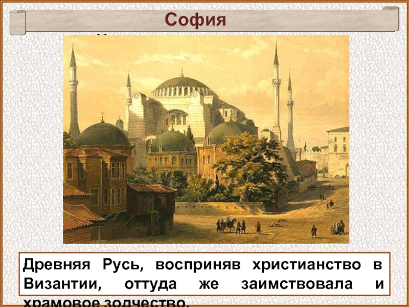 София КонстантинопольскаяДревняя Русь, восприняв христианство в Византии, оттуда же заимствовала и храмовое зодчество.