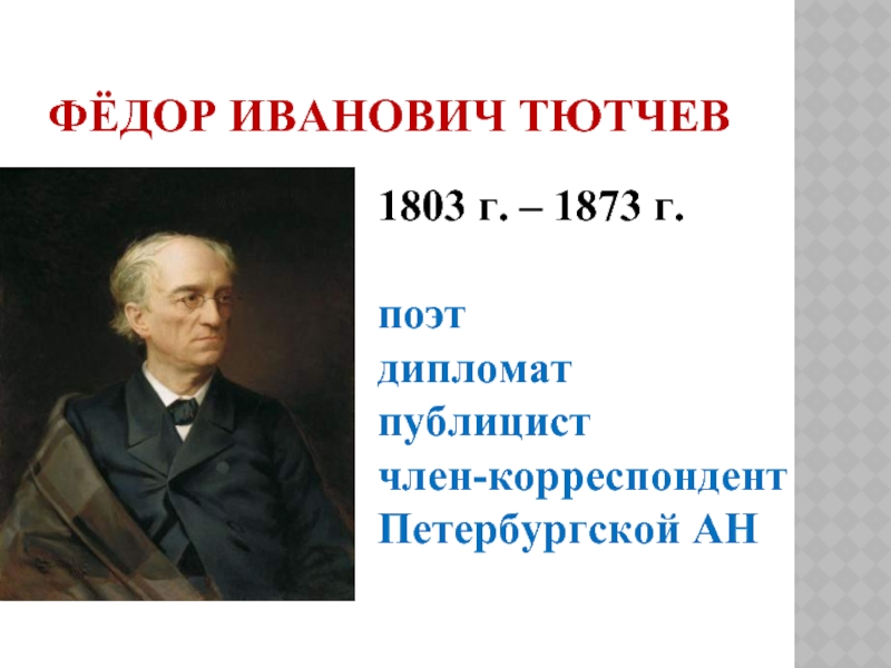 Фёдор Иванович Тютчев1803 г. – 1873 г.поэтдипломатпублицистчлен-корреспондент Петербургской АН