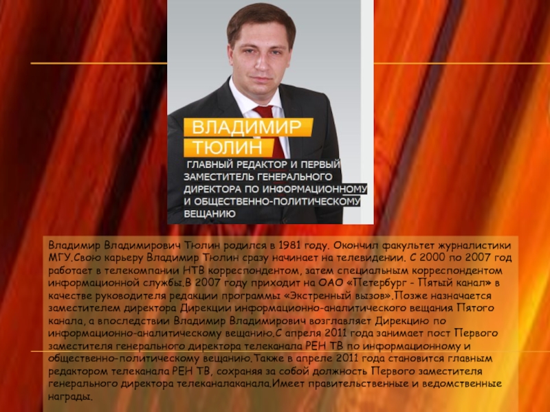 Владимир Владимирович Тюлин родился в 1981 году. Окончил факультет журналистики МГУ.Свою карьеру Владимир Тюлин сразу начинает на