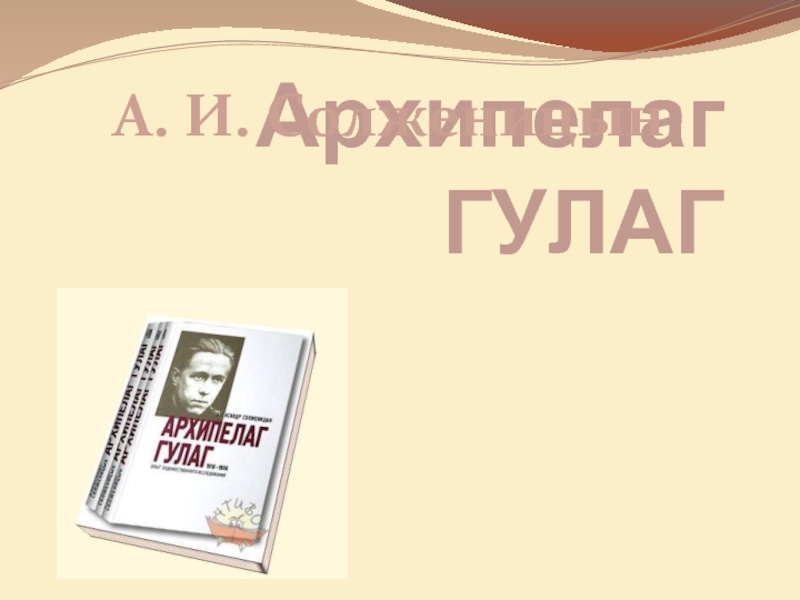 Презентация Архипелаг ГУЛАГ  А. И. Солженицын