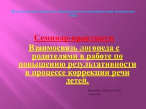 Семинар-практикум Взаимосвязь логопеда с родителями в работе по  повышению результативности в процессе коррекции речи детей.